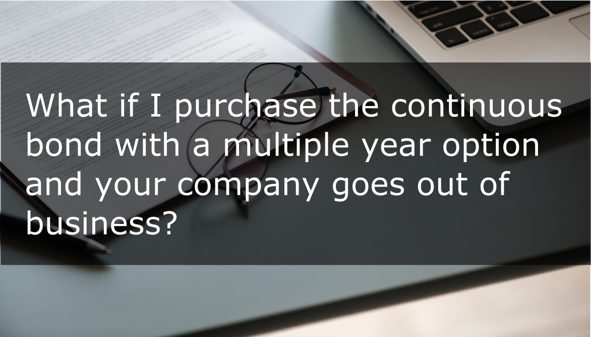 What if I purchase the continuous bond with a multiple year option and your company goes out of business?