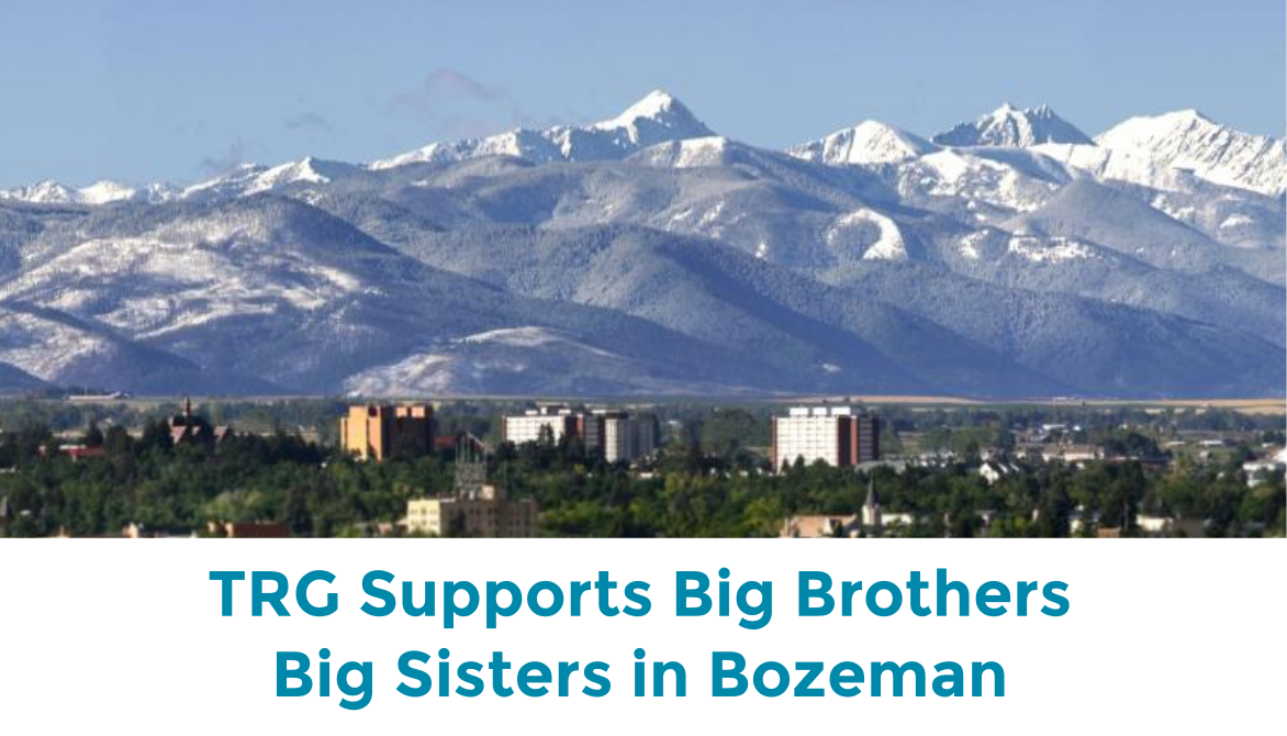TRG is proud to support the efforts of Big Brothers Big Sisters of Gallatin Valley. Responsible Citizenship is key to our success.