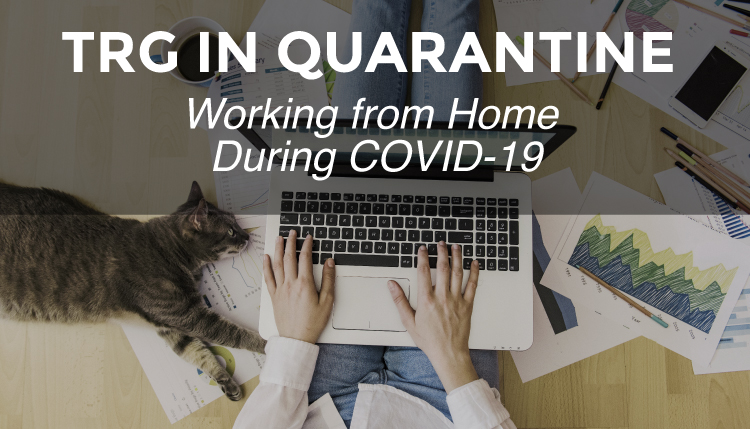 TRG in Quarantine – Working from Home During COVID-19