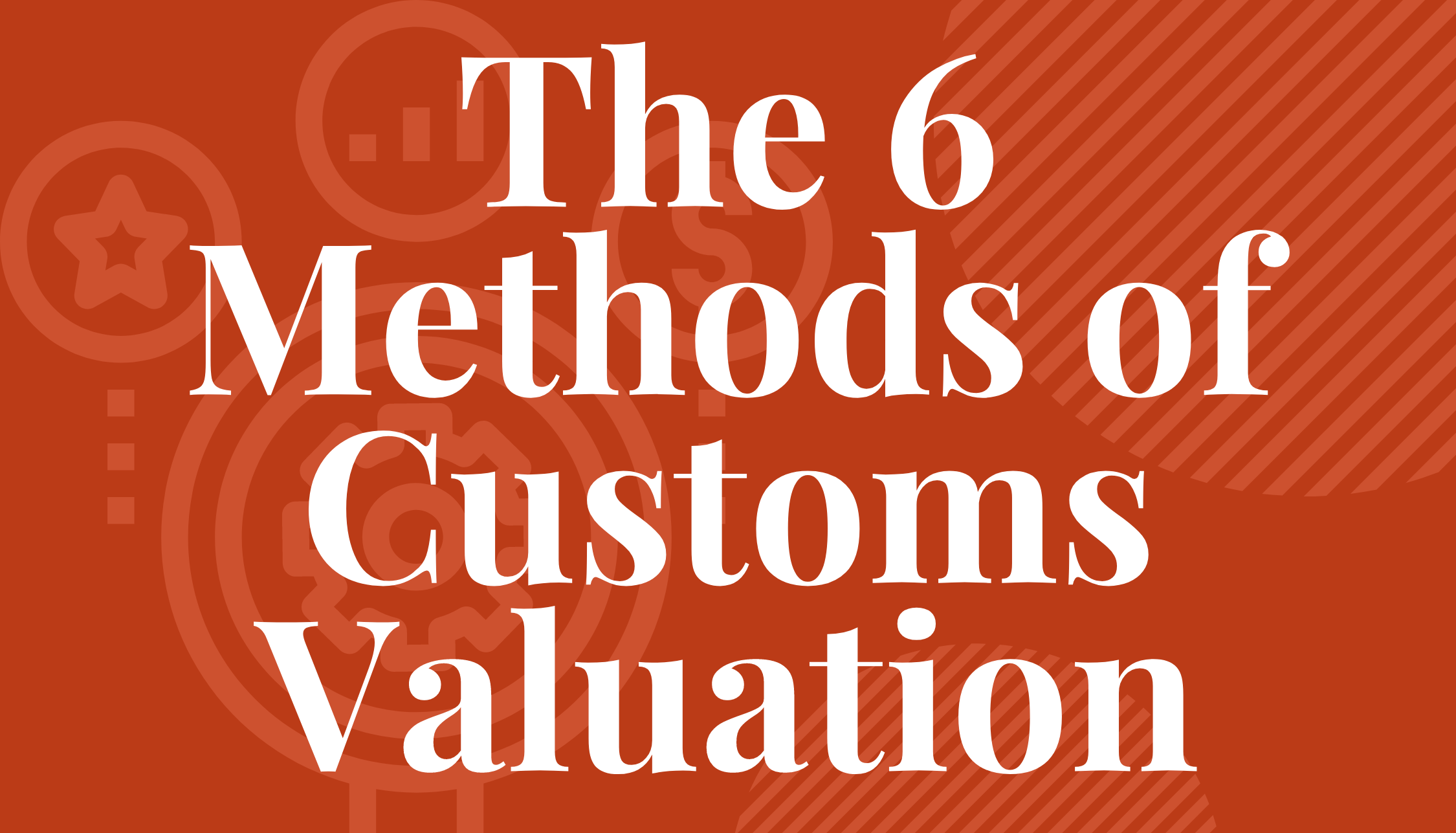 The 6 Methods of Customs Valuation