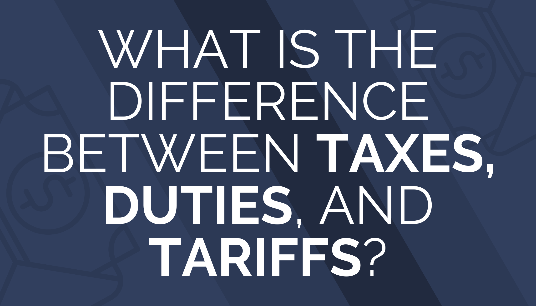 What is the Difference Between Taxes, Duties, and Tariffs?
