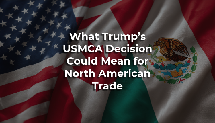 Trumps USMCA What Trump’s USMCA Decision Could Mean for North American Trade