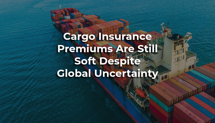 Cargo Insurance Premiums Are Still Soft Despite Global Uncertainty