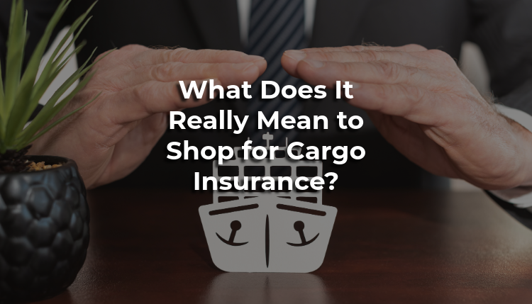 What Does It Really Mean to Shop for Cargo Insurance What Does It Really Mean to Shop for Cargo Insurance?