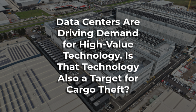 Data Centers Are Driving Demand for High-Value Technology. Is That Technology Also a Target for Cargo Theft?